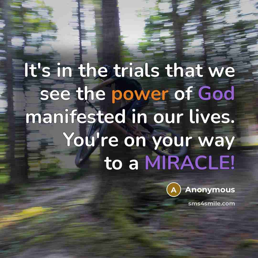 “It's in the trials that we see the power of God manifested in our lives. You're on your way to a MIRACLE!” quote by Anonymous