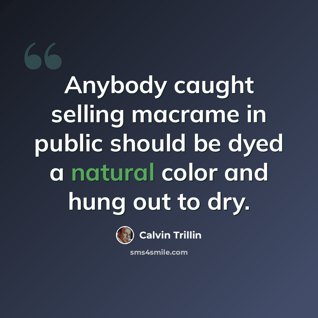 “Anybody caught selling macrame in public should be dyed a natural color and hung out to dry.” quote by Calvin Trillin