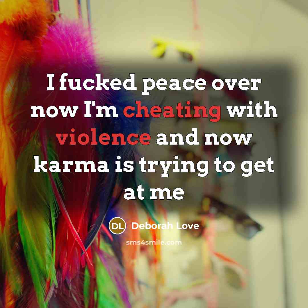 “I fucked peace over now I'm cheating with violence and now karma is trying to get at me” quote by Deborah Love