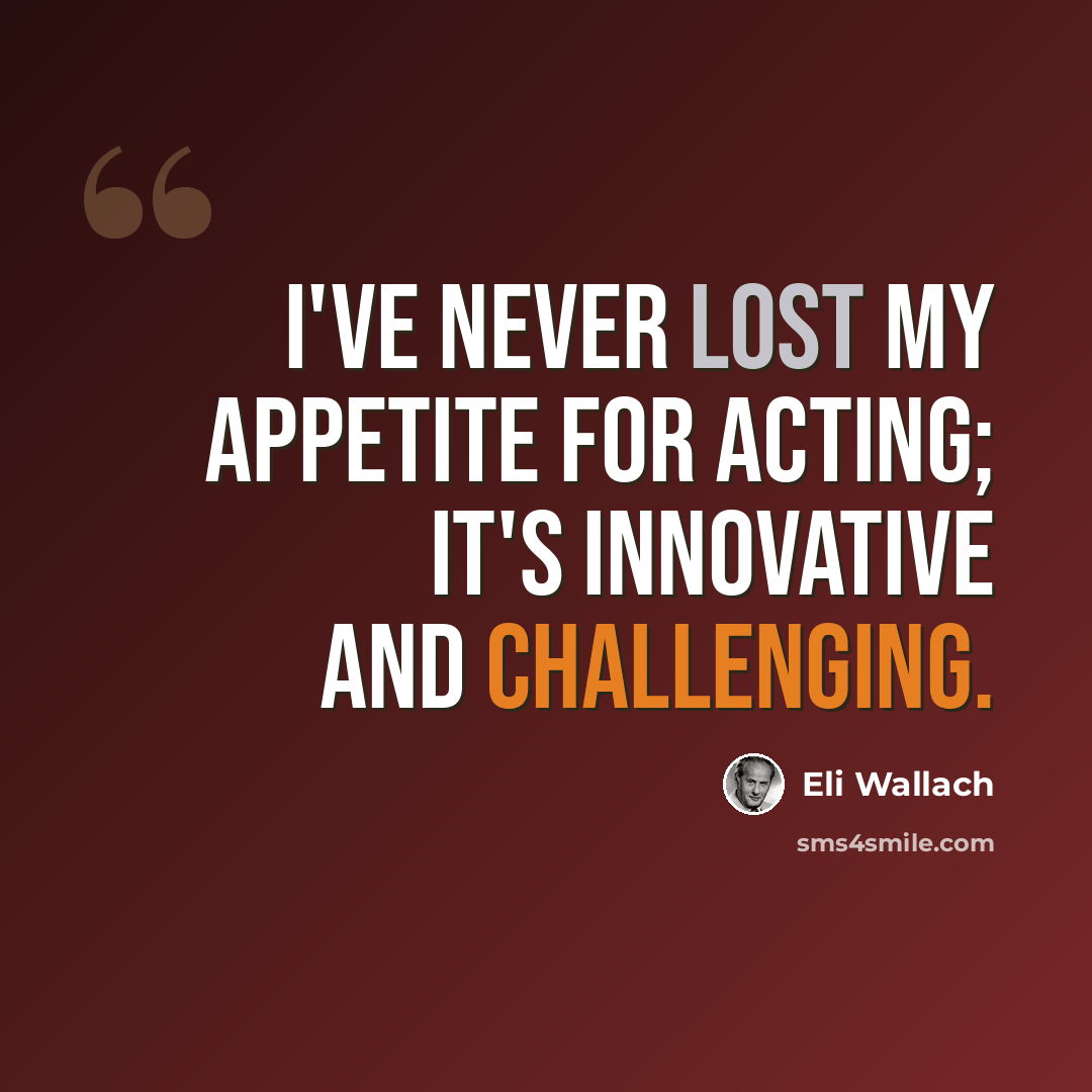 “I've never lost my appetite for acting; it's innovative and challenging.” quote by Eli Wallach