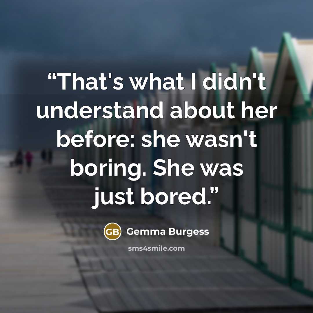 “That's what I didn't understand about her before: she wasn't boring. She was just bored.” quote by Gemma Burgess