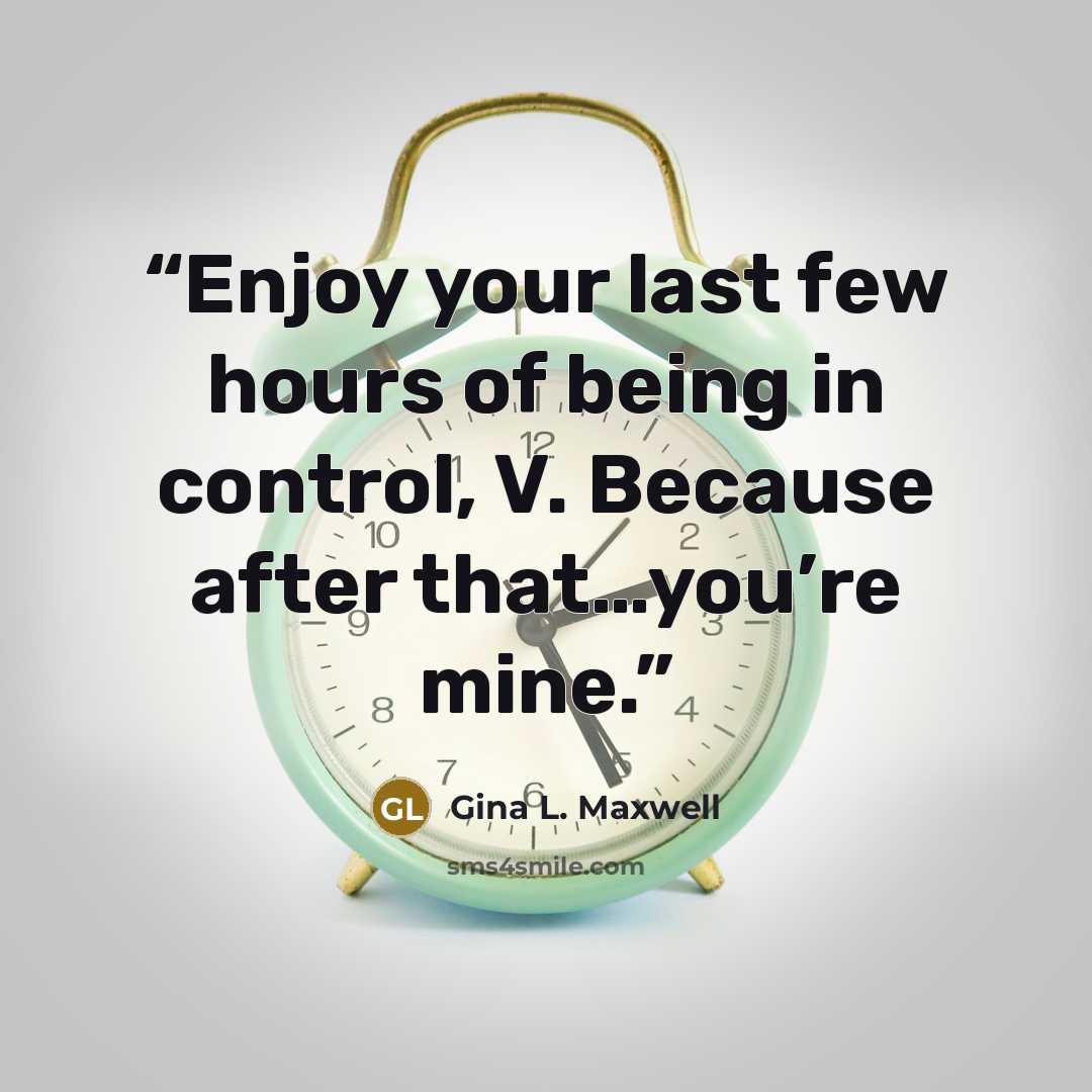“Enjoy your last few hours of being in control, V. Because after that…you’re mine.” quote by Gina L. Maxwell