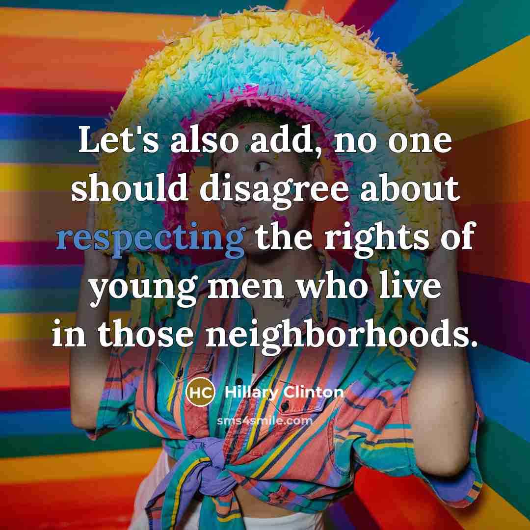 “Let's also add, no one should disagree about respecting the rights of young men who live in those neighborhoods.” quote by Hillary Clinton