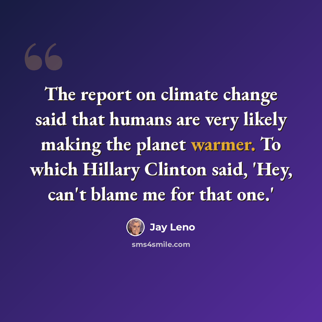 “The report on climate change said that humans are very likely making the planet warmer. To which Hillary Clinton said, 'Hey, can't blame me for that one.'” quote by Jay Leno