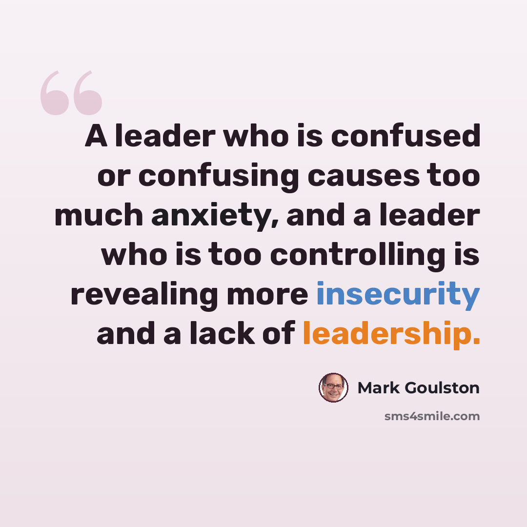 “A leader who is confused or confusing causes too much anxiety, and a leader who is too controlling is revealing more insecurity and a lack of leadership.” quote by Mark Goulston