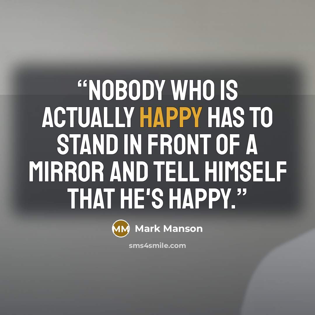 “Nobody who is actually happy has to stand in front of a mirror and tell himself that he's happy.” quote by Mark Manson