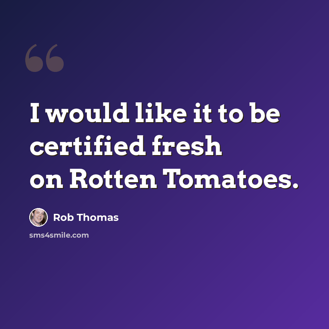 “I would like it to be certified fresh on Rotten Tomatoes.” quote by Rob Thomas