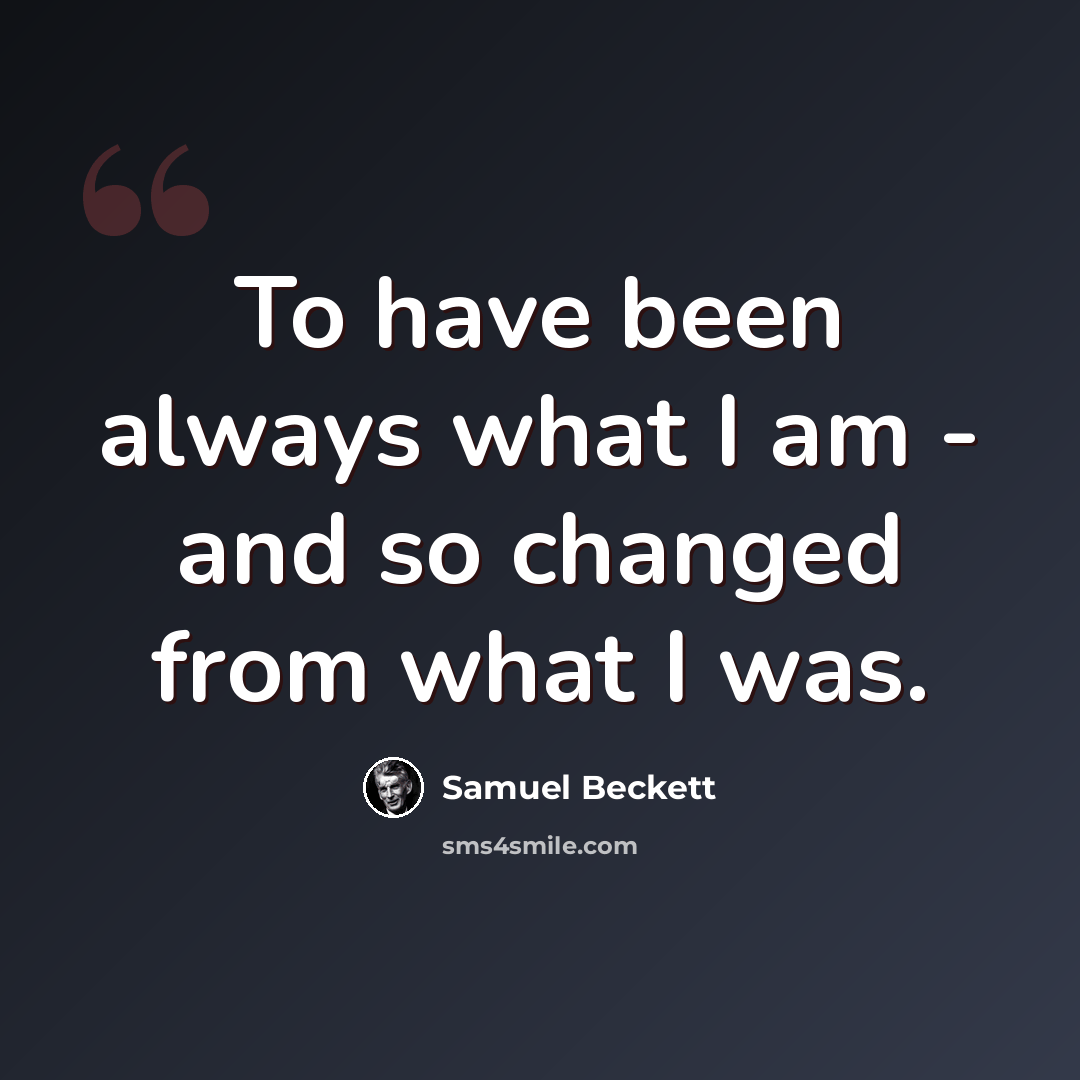 “To have been always what I am - and so changed from what I was.” quote by Samuel Beckett