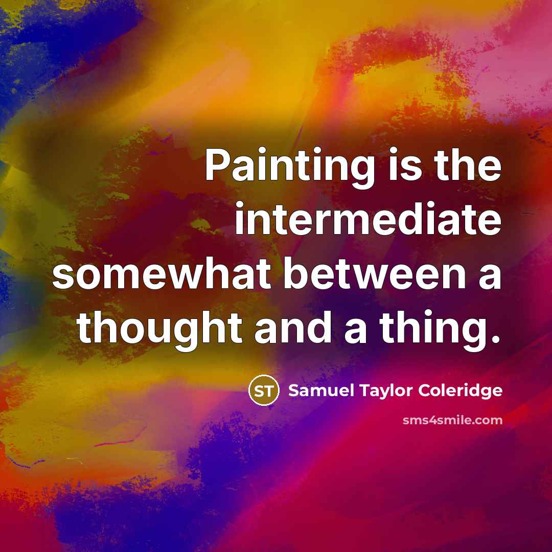 “Painting is the intermediate somewhat between a thought and a thing.” quote by Samuel Taylor Coleridge