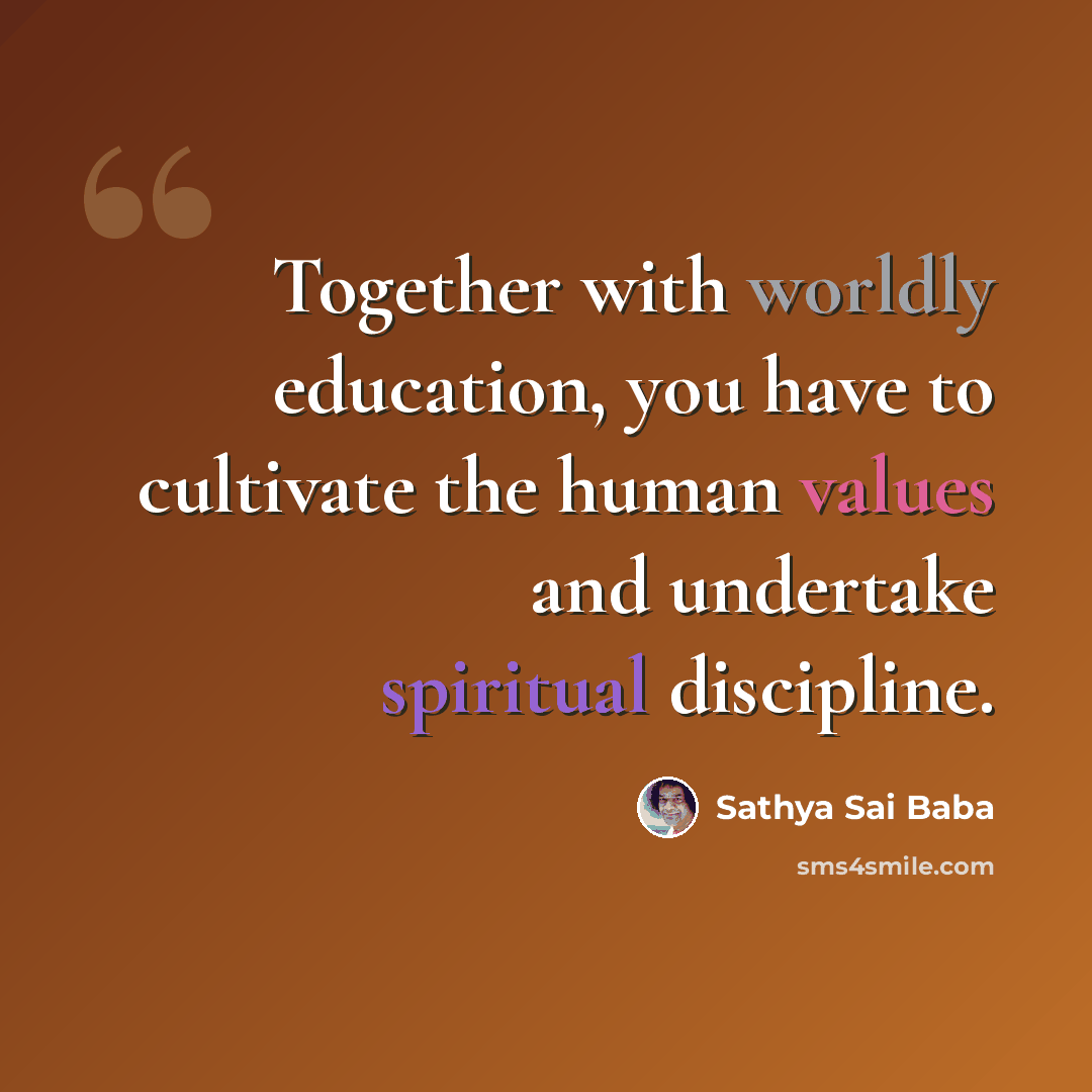 “Together with worldly education, you have to cultivate the human values and undertake spiritual discipline.” quote by Sathya Sai Baba