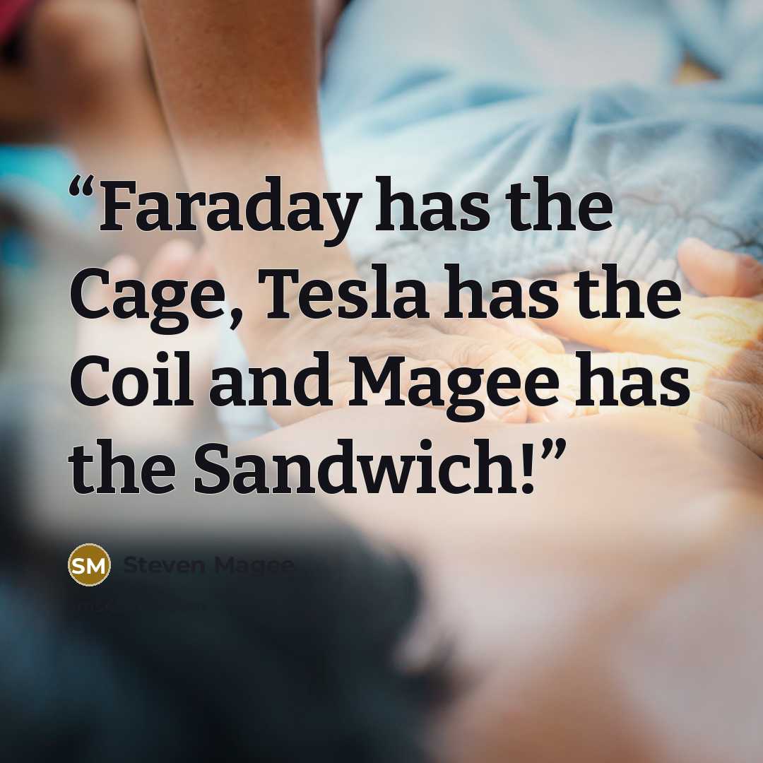 “Faraday has the Cage, Tesla has the Coil and Magee has the Sandwich!” quote by Steven Magee