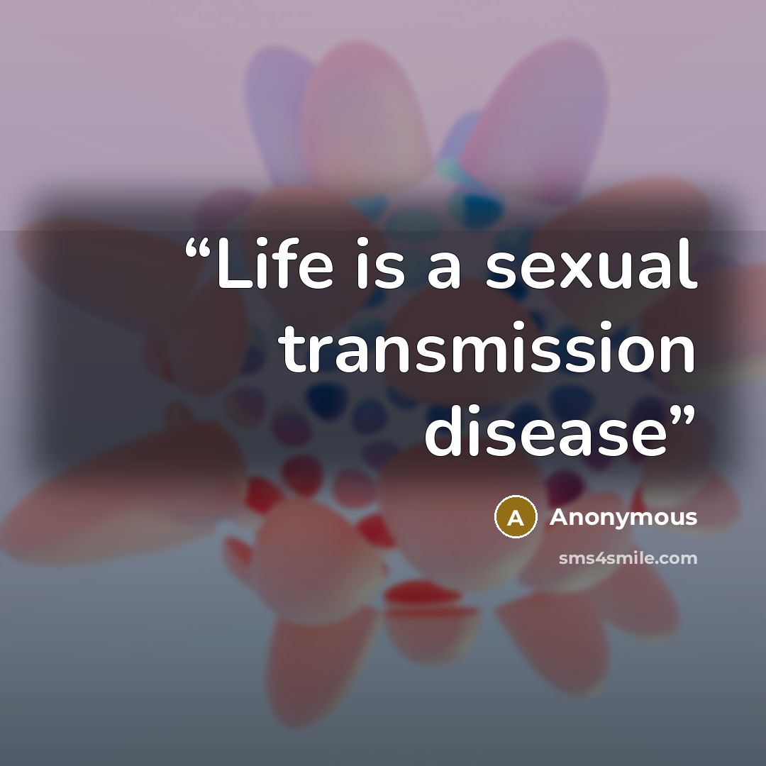 “Life is a sexual transmission disease” quote by Anonymous