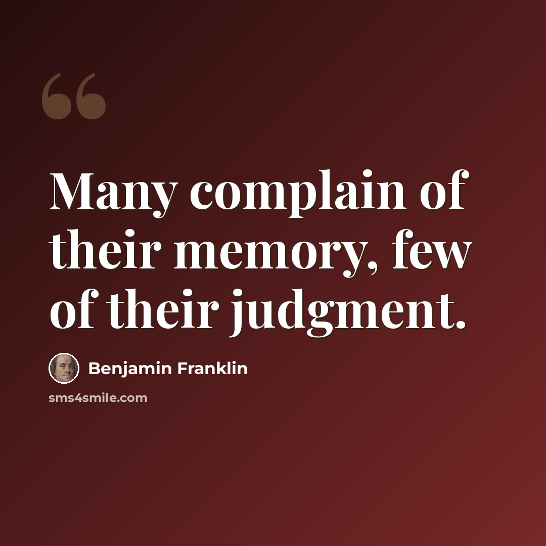 “Many complain of their memory, few of their judgment.” quote by Benjamin Franklin