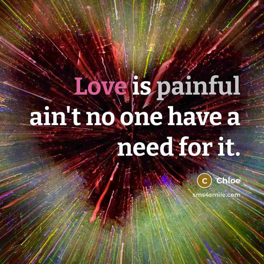 “Love is painful ain't no one have a need for it.” quote by Chloe