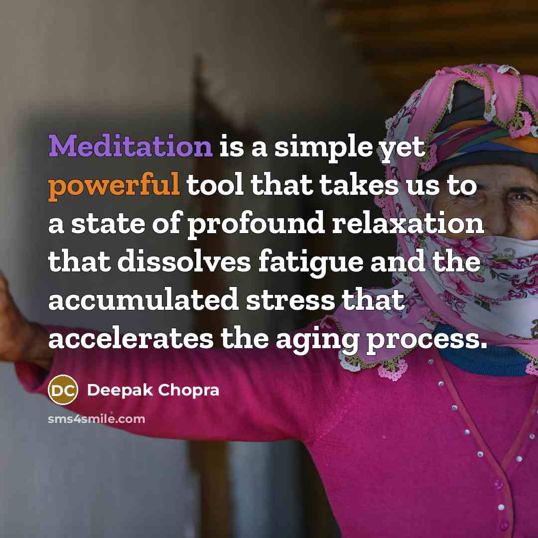 “Meditation is a simple yet powerful tool that takes us to a state of profound relaxation that dissolves fatigue and the accumulated stress that accelerates the aging process.” quote by Deepak Chopra