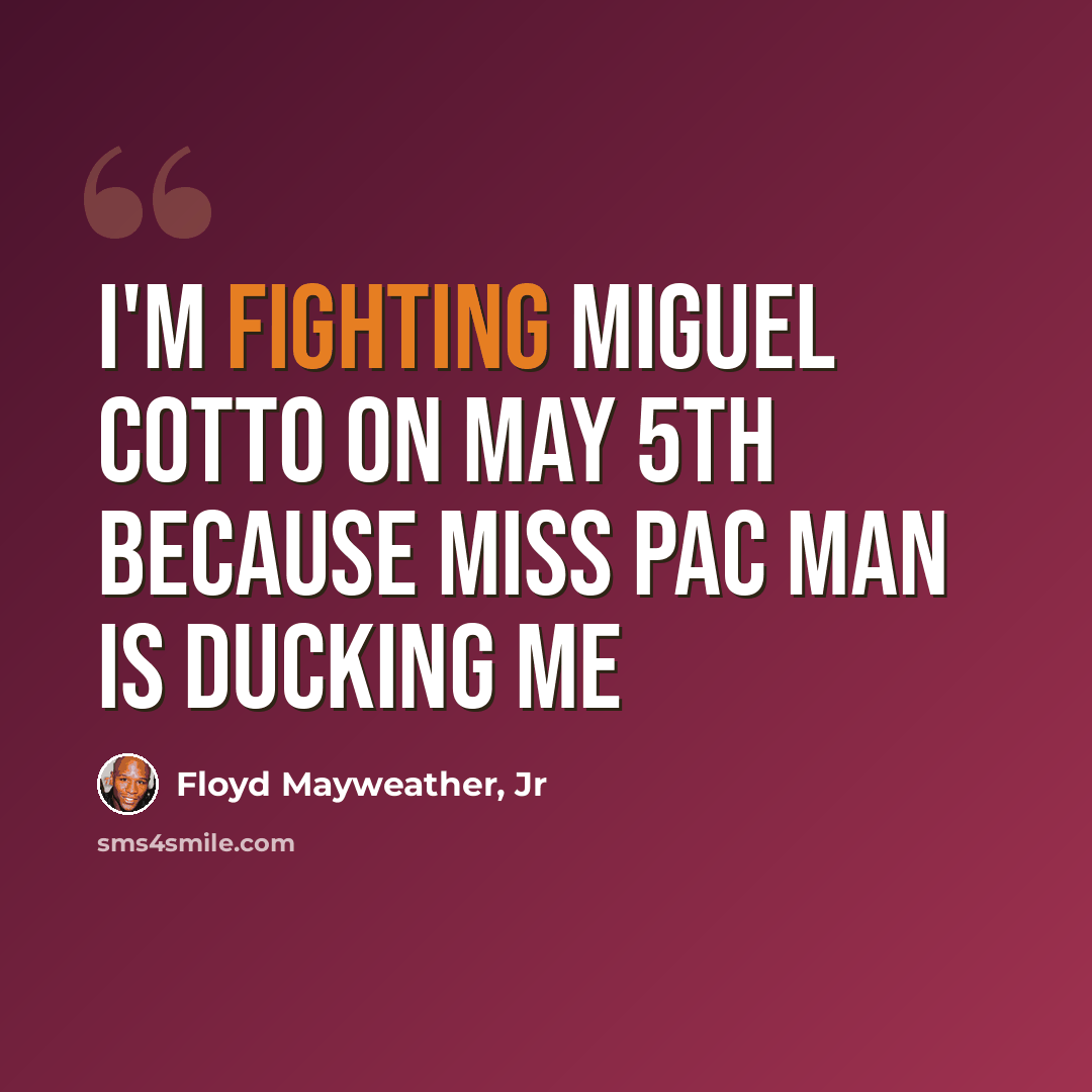 “I'm fighting Miguel Cotto on May 5th because Miss Pac Man is ducking me” quote by Floyd Mayweather, Jr