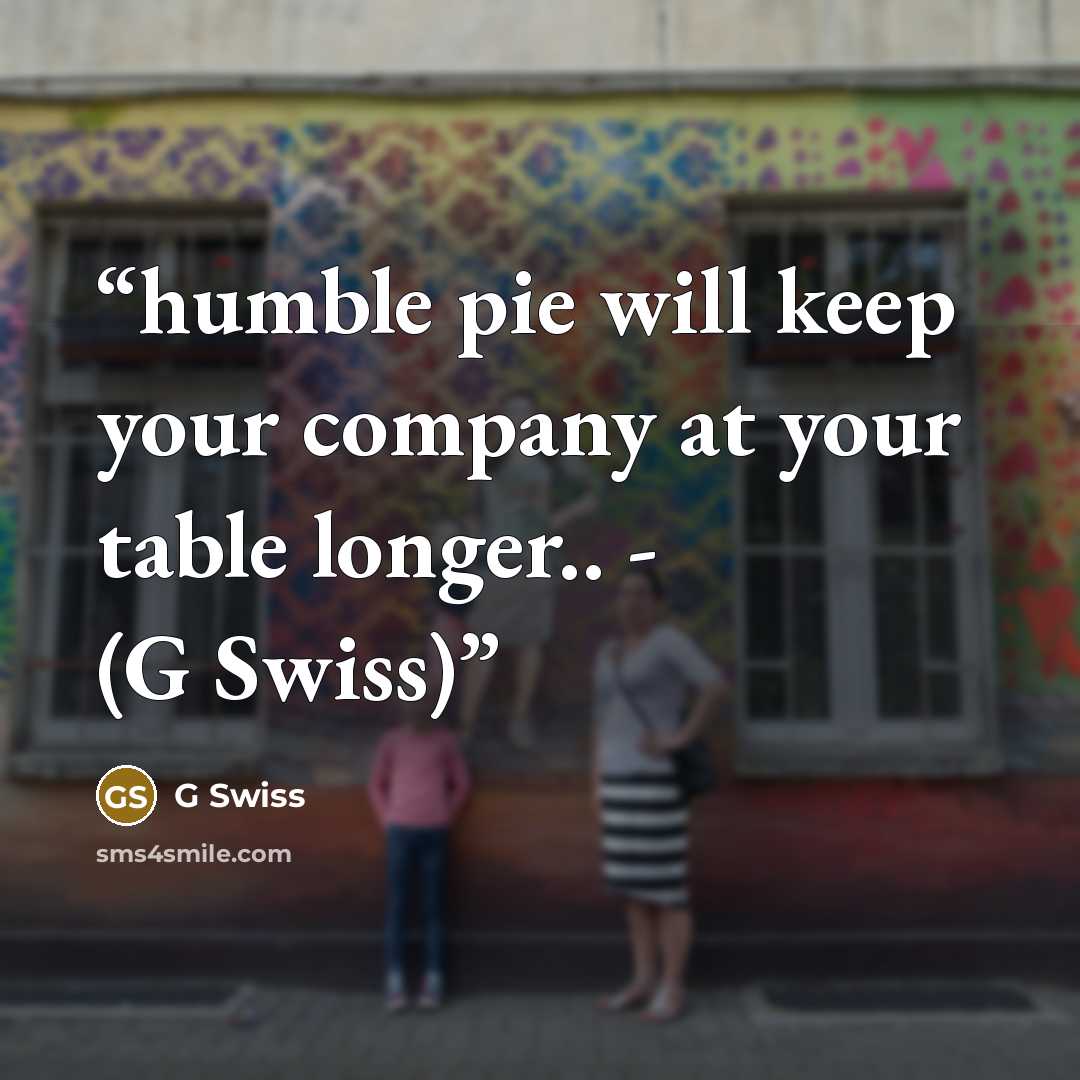 “humble pie will keep your company at your table longer.. - (G Swiss)” quote by G Swiss