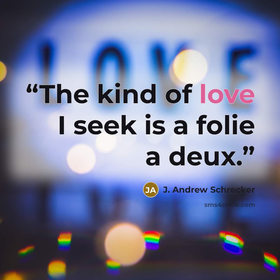“The kind of love I seek is a folie a deux.” quote by J. Andrew Schrecker