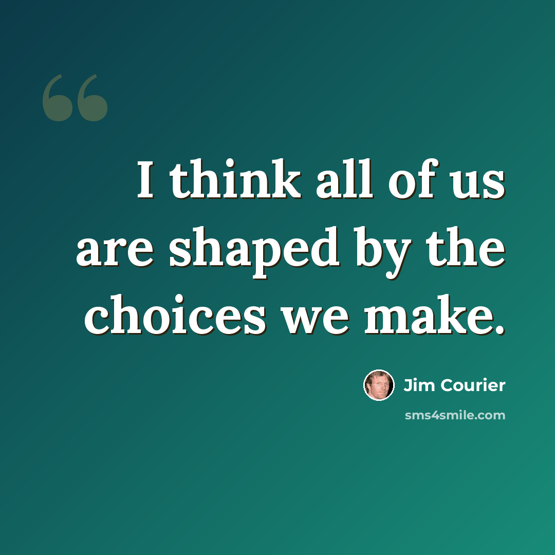 “I think all of us are shaped by the choices we make.” quote by Jim Courier