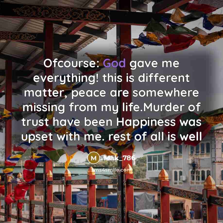 “Ofcourse: God gave me everything! this is different matter, peace are somewhere missing from my life.Murder of trust have been Happiness was upset with me. rest of all is well” quote by Mak_786