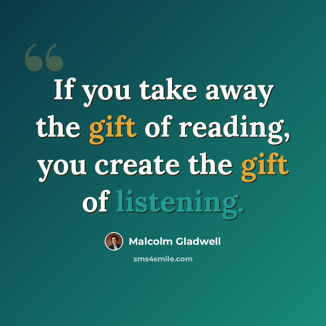 “If you take away the gift of reading, you create the gift of listening.” quote by Malcolm Gladwell