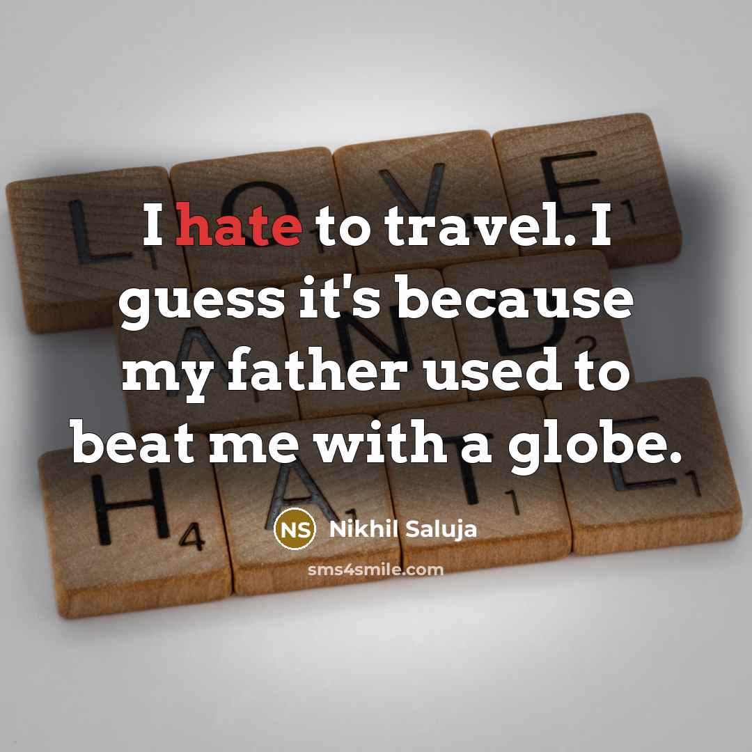 “I hate to travel. I guess it's because my father used to beat me with a globe.” quote by Nikhil Saluja
