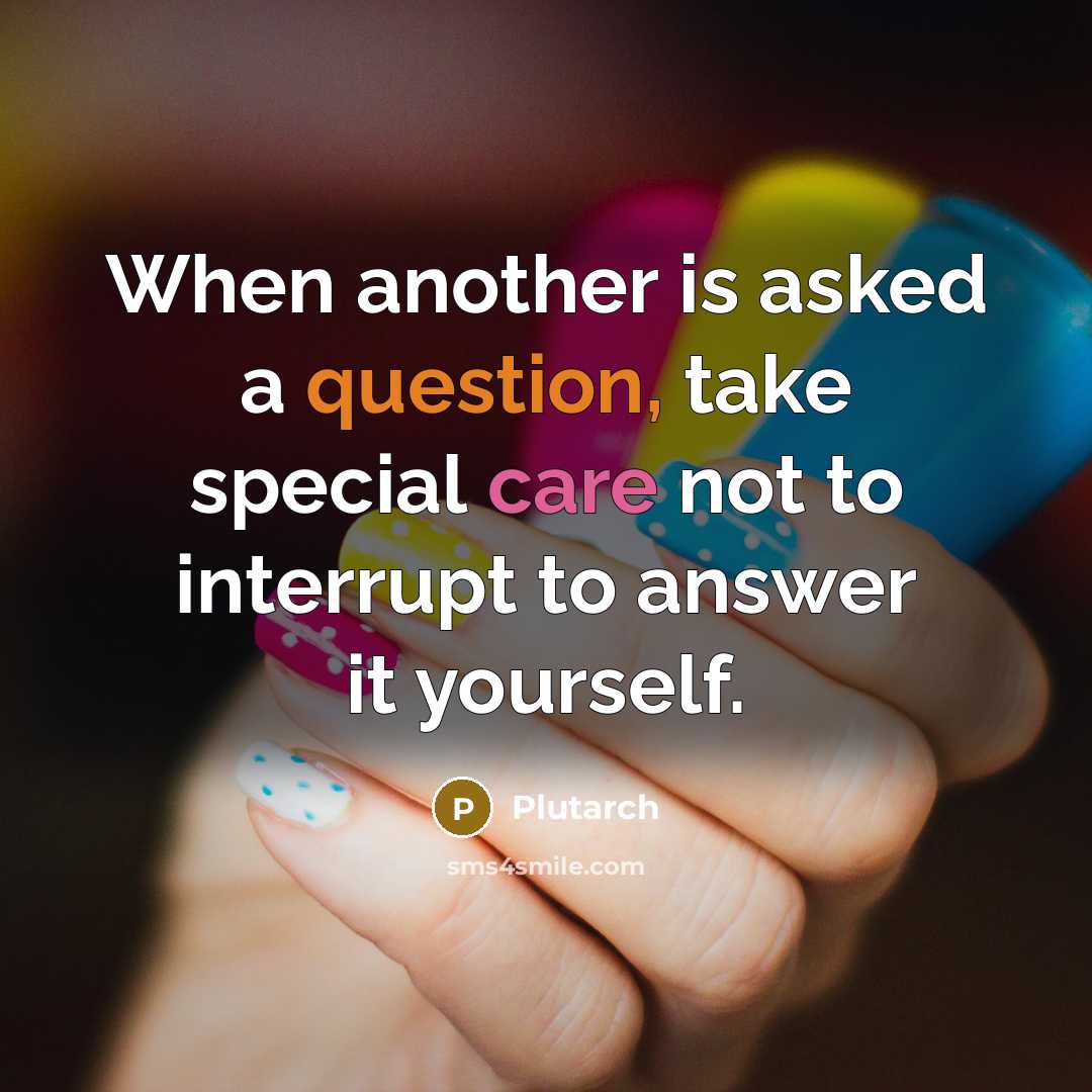 “When another is asked a question, take special care not to interrupt to answer it yourself.” quote by Plutarch