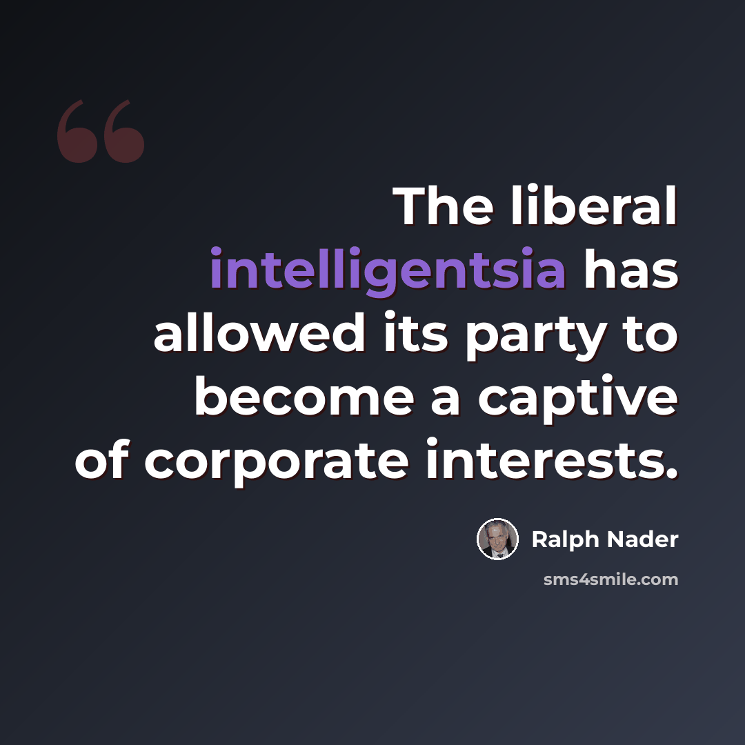 “The liberal intelligentsia has allowed its party to become a captive of corporate interests.” quote by Ralph Nader