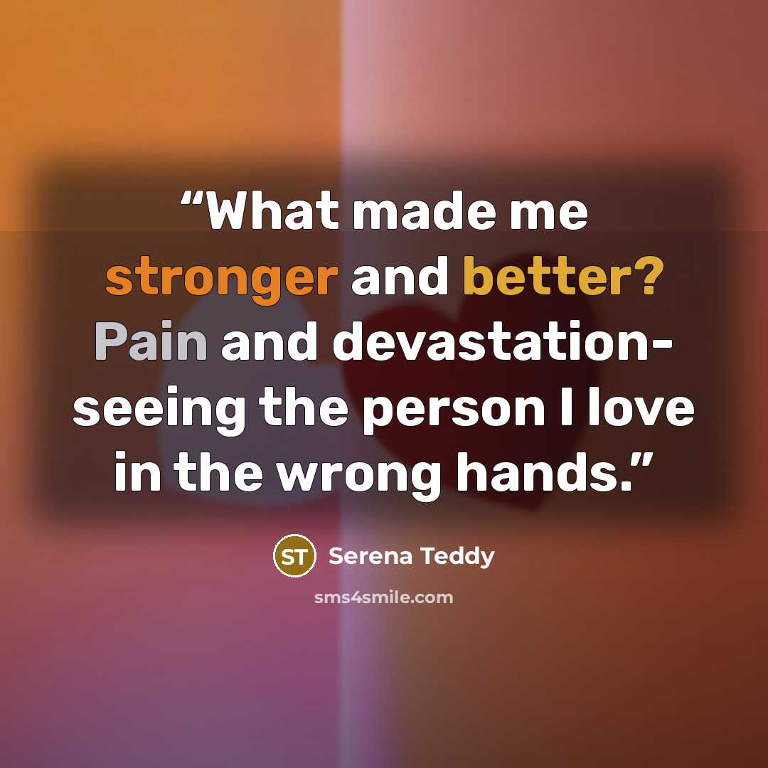 “What made me stronger and better? Pain and devastation- seeing the person I love in the wrong hands.” quote by Serena Teddy