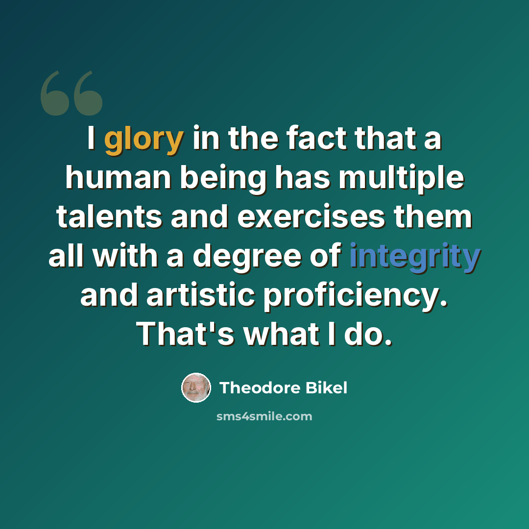 “I glory in the fact that a human being has multiple talents and exercises them all with a degree of integrity and artistic proficiency. That's what I do.” quote by Theodore Bikel