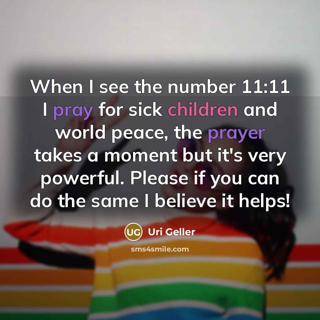 “When I see the number 11:11 I pray for sick children and world peace, the prayer takes a moment but it's very powerful. Please if you can do the same I believe it helps!” quote by Uri Geller