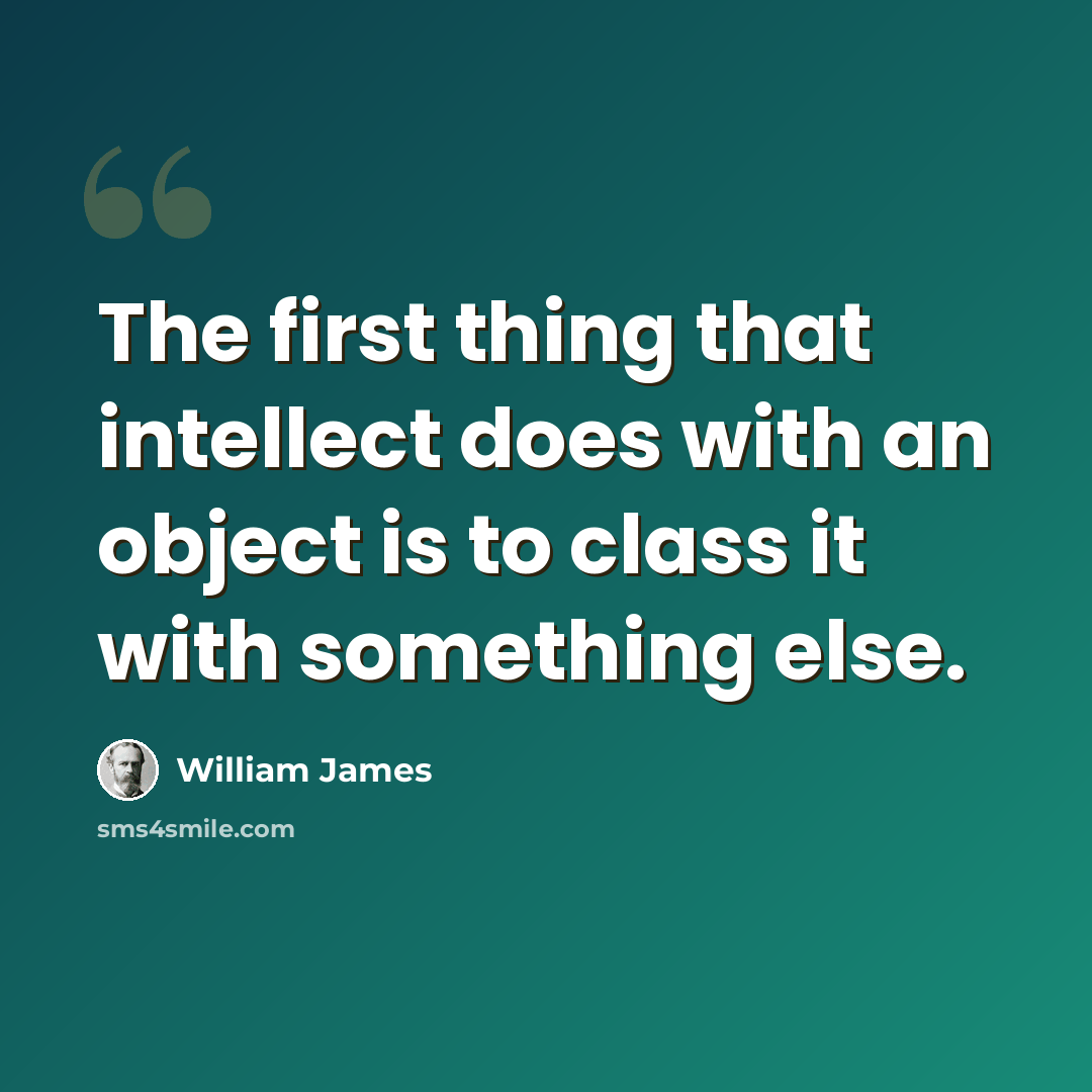 “The first thing that intellect does with an object is to class it with something else.” quote by William James