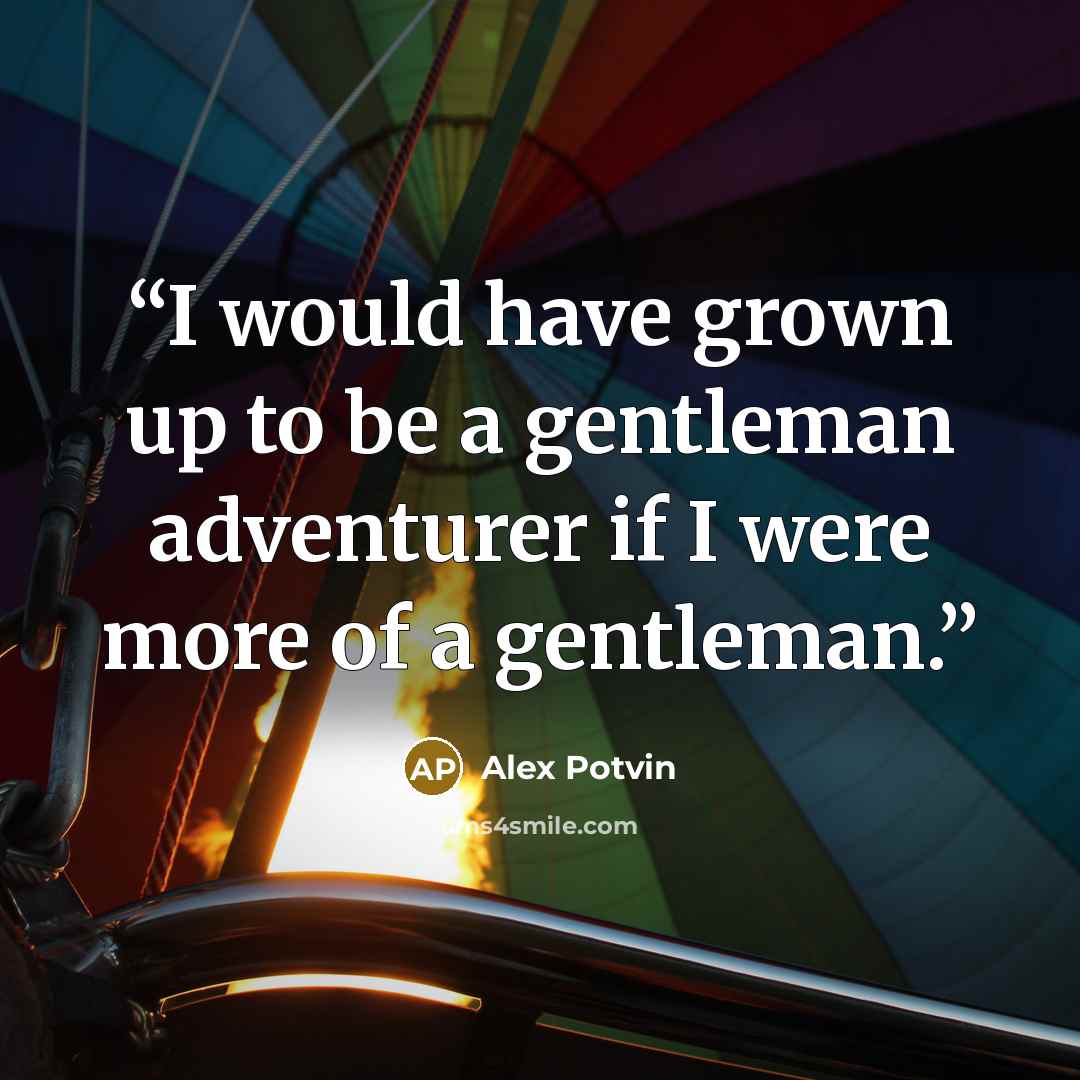 “I would have grown up to be a gentleman adventurer if I were more of a gentleman.” quote by Alex Potvin