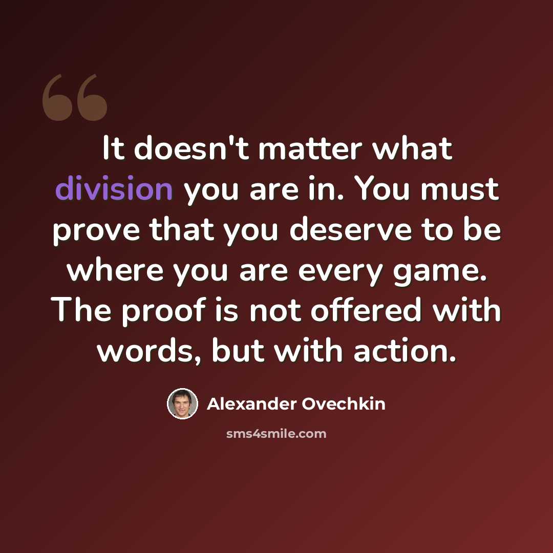 “It doesn't matter what division you are in. You must prove that you deserve to be where you are every game. The proof is not offered with words, but with action.” quote by Alexander Ovechkin
