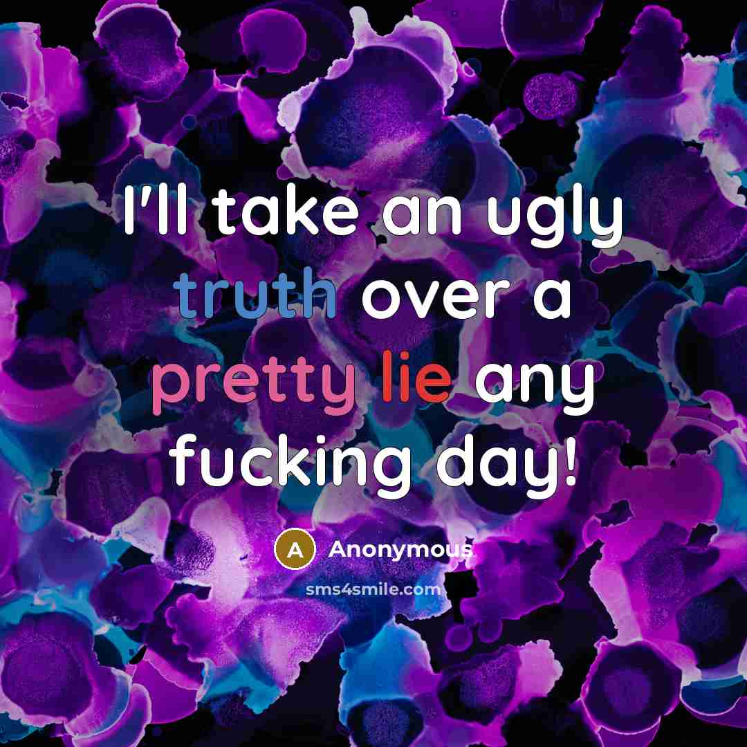 “I'll take an ugly truth over a pretty lie any fucking day!” quote by Anonymous