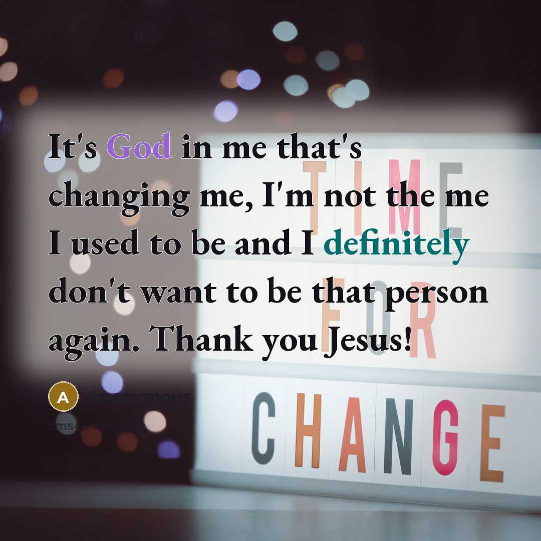“It's God in me that's changing me, I'm not the me I used to be and I definitely don't want to be that person again. Thank you Jesus!” quote by Anonymous