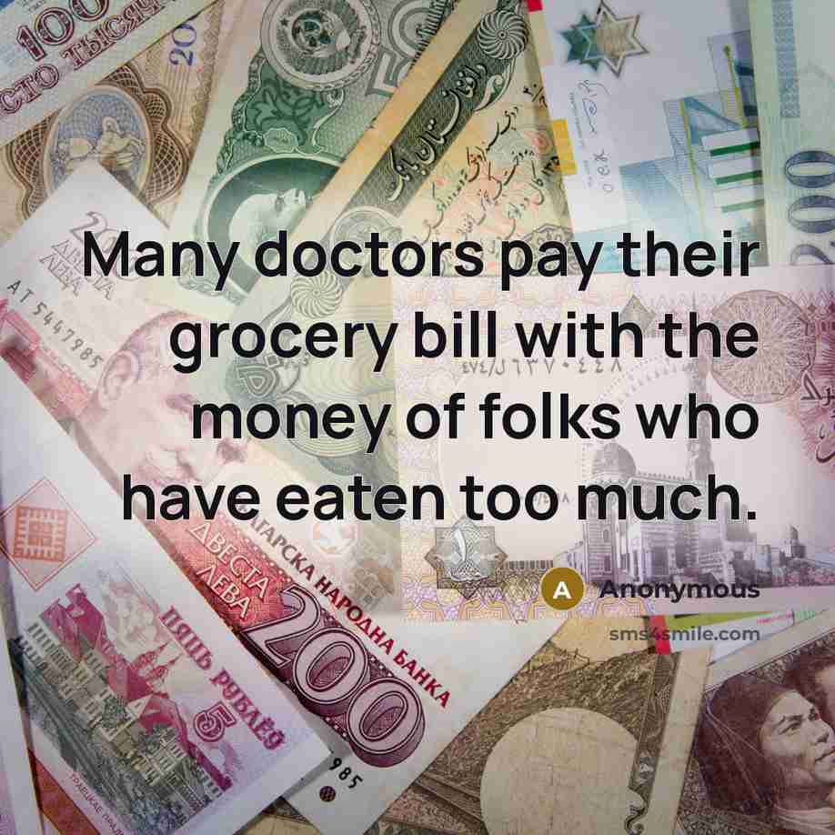 “Many doctors pay their grocery bill with the money of folks who have eaten too much.” quote by Anonymous