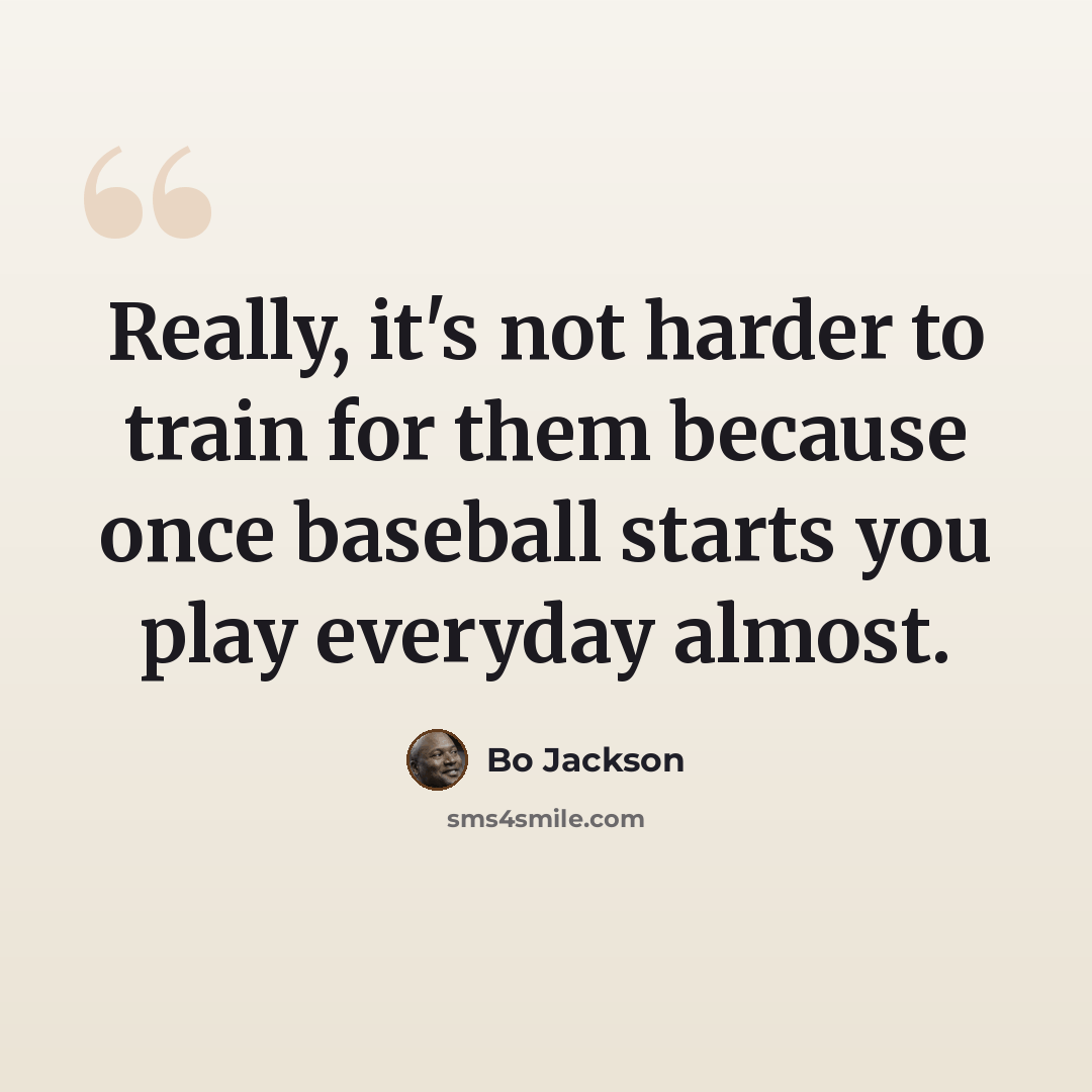 “Really, it's not harder to train for them because once baseball starts you play everyday almost.” quote by Bo Jackson