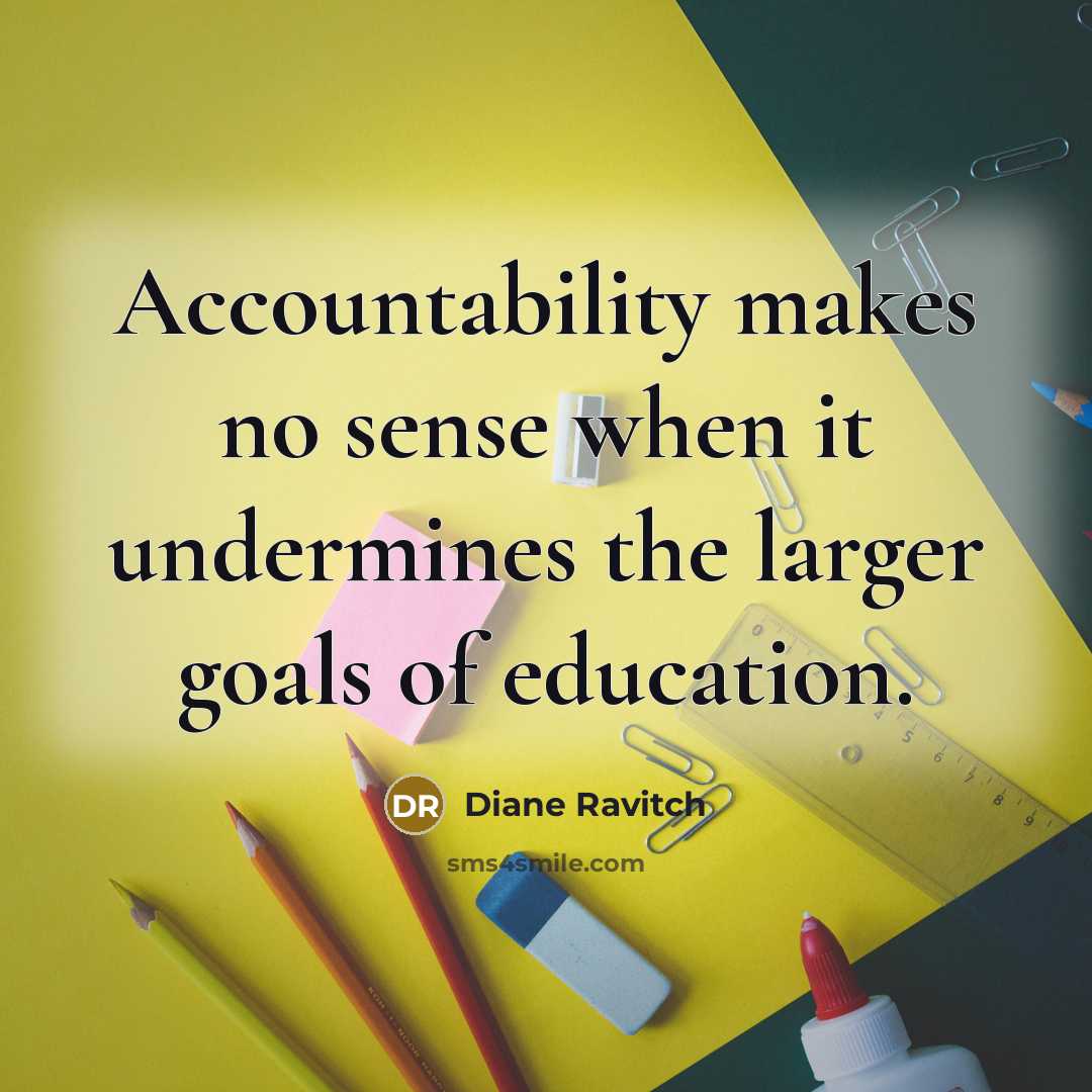 “Accountability makes no sense when it undermines the larger goals of education.” quote by Diane Ravitch