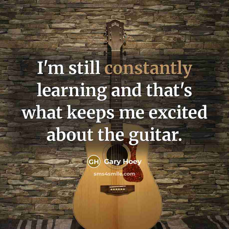 “I'm still constantly learning and that's what keeps me excited about the guitar.” quote by Gary Hoey
