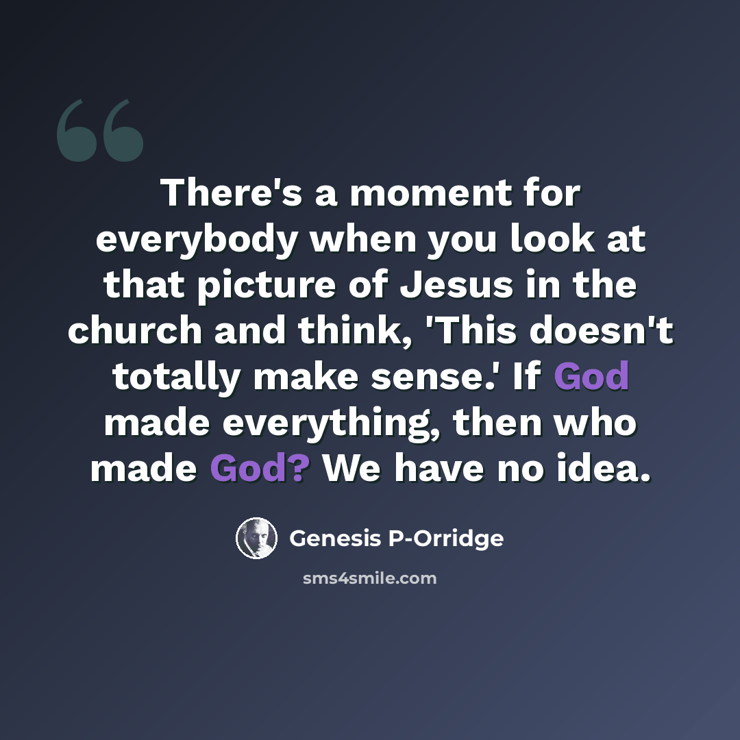 “There's a moment for everybody when you look at that picture of Jesus in the church and think, 'This doesn't totally make sense.' If God made everything, then who made God? We have no idea.” quote by Genesis P-Orridge