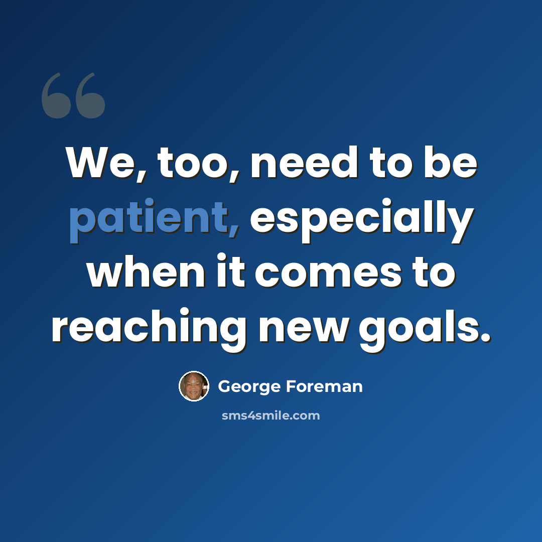 “We, too, need to be patient, especially when it comes to reaching new goals.” quote by George Foreman