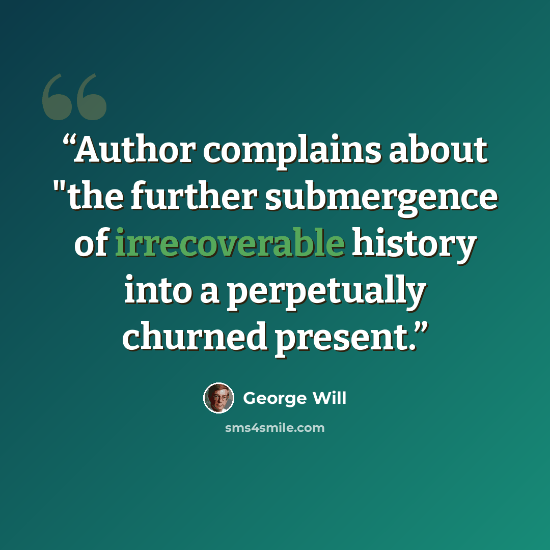 “Author complains about "the further submergence of irrecoverable history into a perpetually churned present.” quote by George will