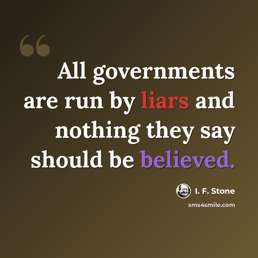 “All governments are run by liars and nothing they say should be believed.” quote by I. F. Stone