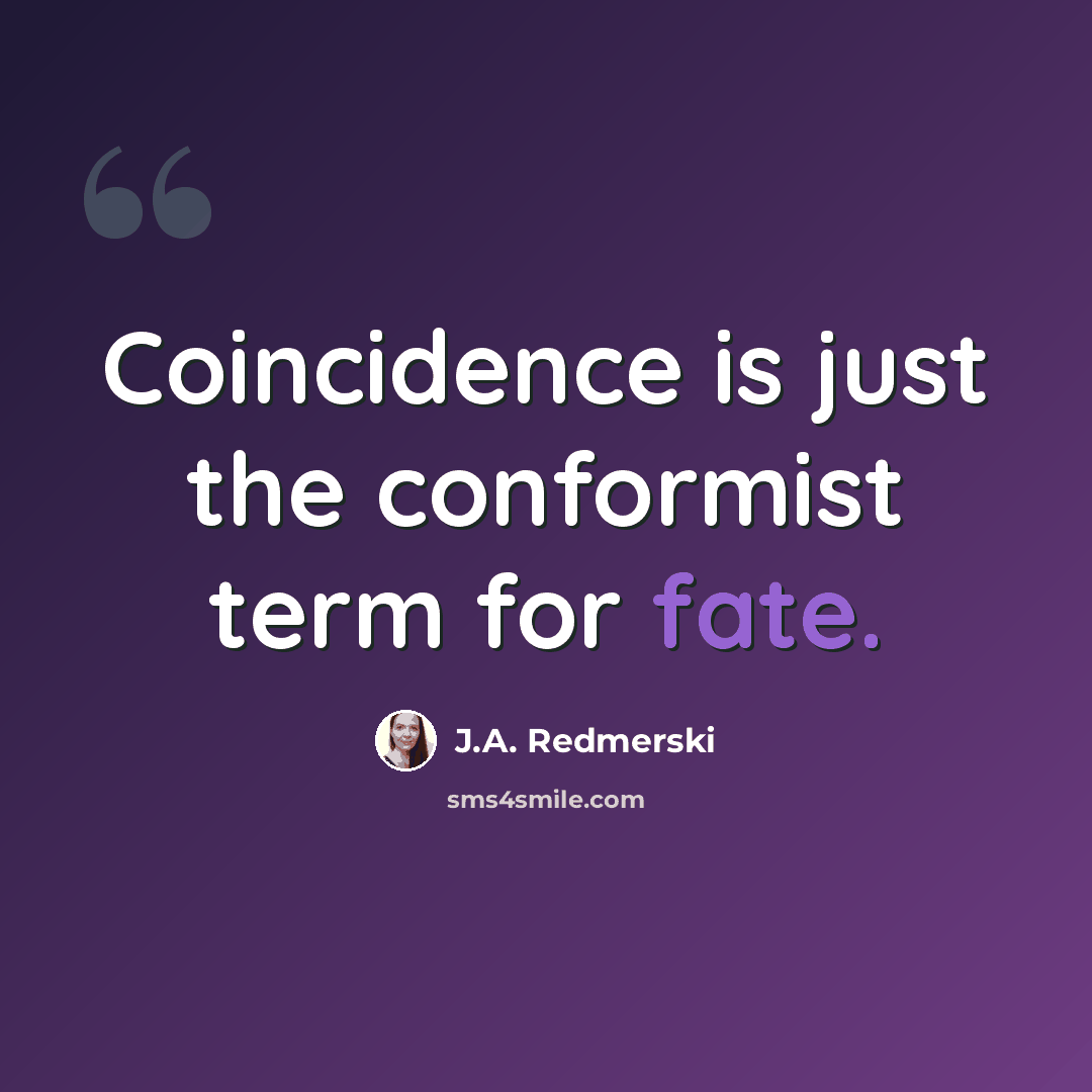 “Coincidence is just the conformist term for fate.” quote by J.A. Redmerski
