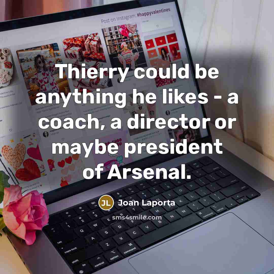 “Thierry could be anything he likes - a coach, a director or maybe president of Arsenal.” quote by Joan Laporta