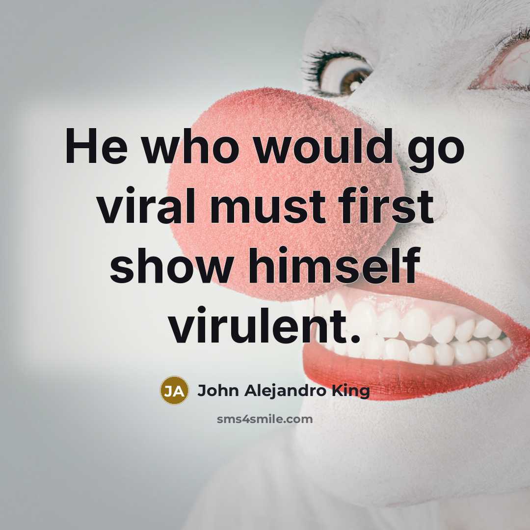 “He who would go viral must first show himself virulent.” quote by John Alejandro King