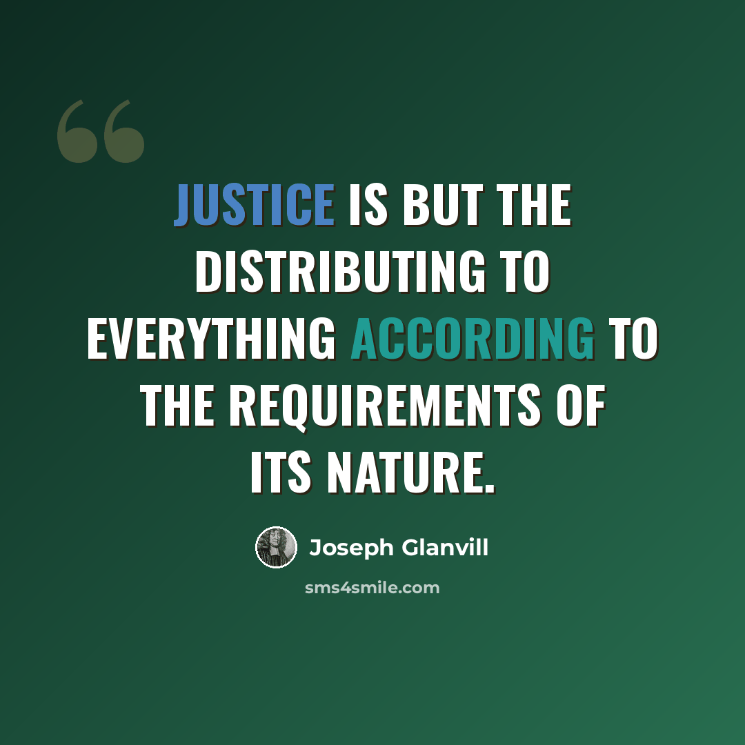 “Justice is but the distributing to everything according to the requirements of its nature.” quote by Joseph Glanvill