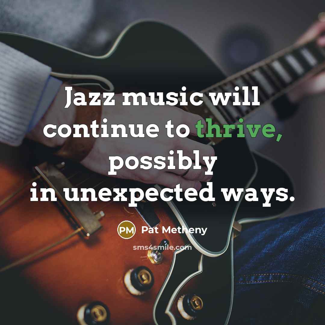 “Jazz music will continue to thrive, possibly in unexpected ways.” quote by Pat Metheny