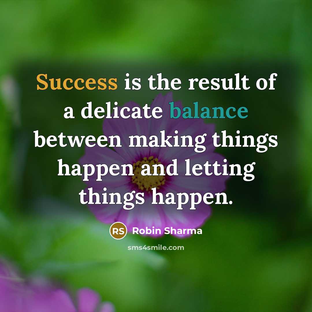 “Success is the result of a delicate balance between making things happen and letting things happen.” quote by Robin Sharma
